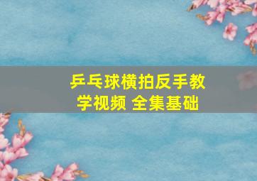 乒乓球横拍反手教学视频 全集基础